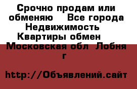 Срочно продам или обменяю  - Все города Недвижимость » Квартиры обмен   . Московская обл.,Лобня г.